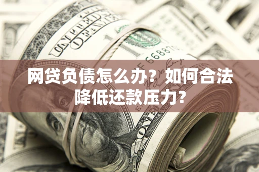 武汉网贷负债怎么办？如何合法降低还款压力？