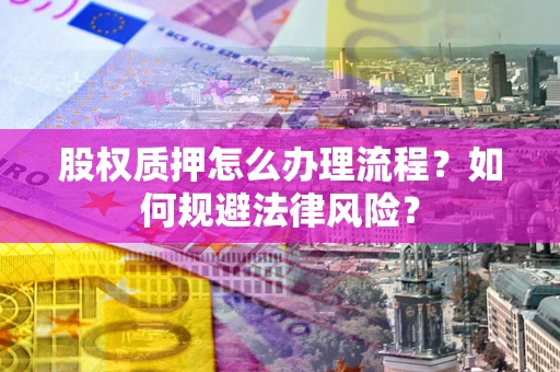 武汉股权质押怎么办理流程？如何规避法律风险？