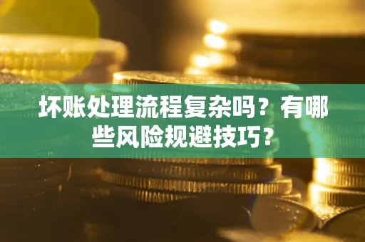 武汉坏账处理流程复杂吗？有哪些风险规避技巧？