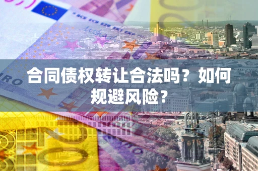 武汉合同债权转让合法吗?如何规避风险? 武汉合同债权转让合法吗?如何规避风险?