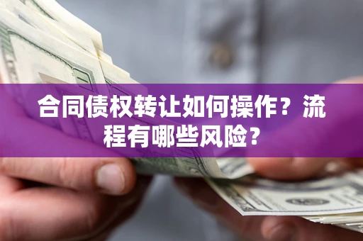 武汉合同债权转让如何操作？流程有哪些风险？