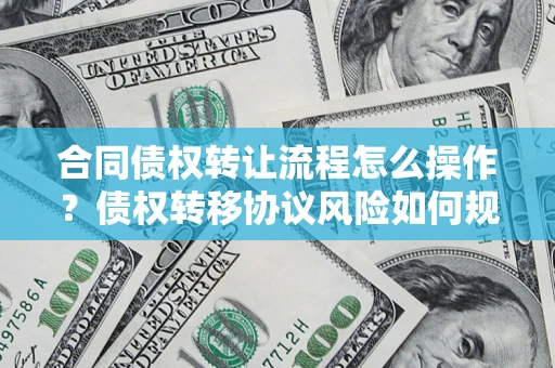 武汉合同债权转让流程怎么操作？债权转移协议风险如何规避？