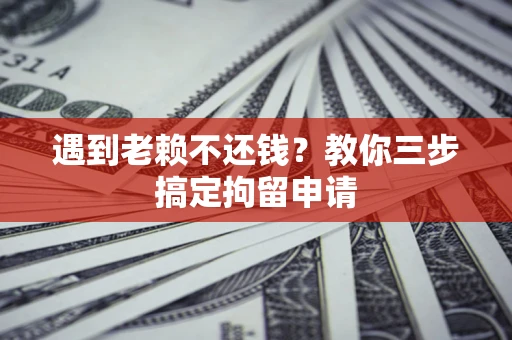 武汉遇到老赖不还钱？教你三步搞定拘留申请