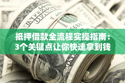 武汉抵押借款全流程实操指南：3个关键点让你快速拿到钱
