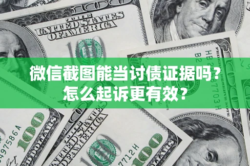 武汉微信截图能当讨债证据吗？怎么起诉更有效？