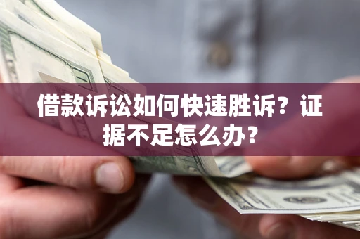 武汉借款诉讼如何快速胜诉？证据不足怎么办？