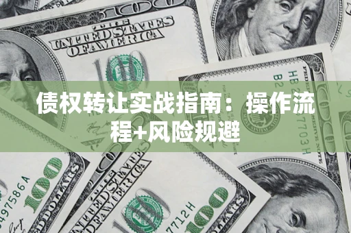 武汉债权转让实战指南：操作流程+风险规避