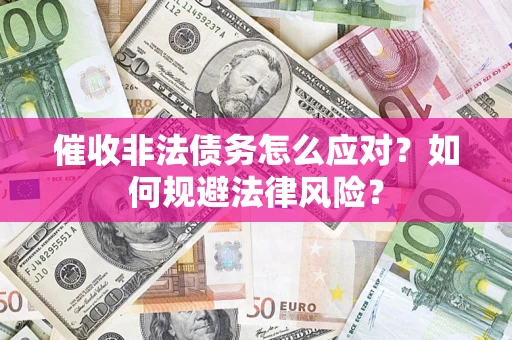 武汉催收非法债务怎么应对？如何规避法律风险？