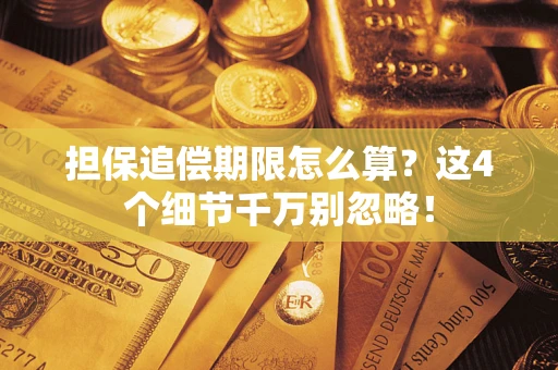 武汉担保追偿期限怎么算?这4个细节千万别忽略! 武汉担保追偿期限怎么算?这4个细节千万别忽略!