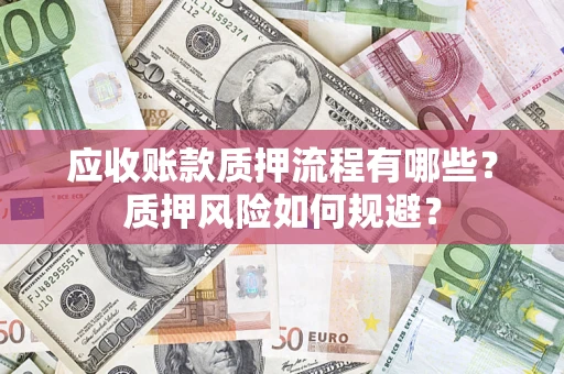 武汉应收账款质押流程有哪些？质押风险如何规避？