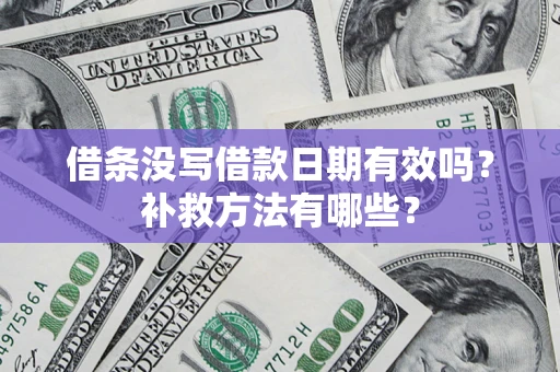 武汉借条没写借款日期有效吗?补救方法有哪些? 武汉借条没写借款日期有效吗?补救方法有哪些?