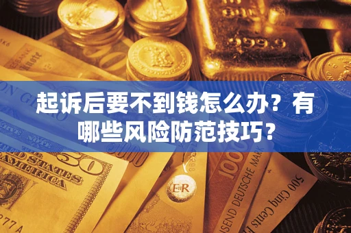 武汉起诉后要不到钱怎么办？有哪些风险防范技巧？