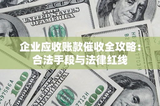 武汉企业应收账款催收全攻略：合法手段与法律红线