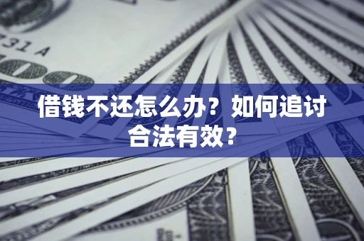 武汉借钱不还怎么办？如何追讨合法有效？