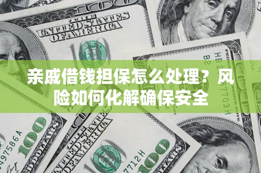 武汉亲戚借钱担保怎么处理？风险如何化解确保安全