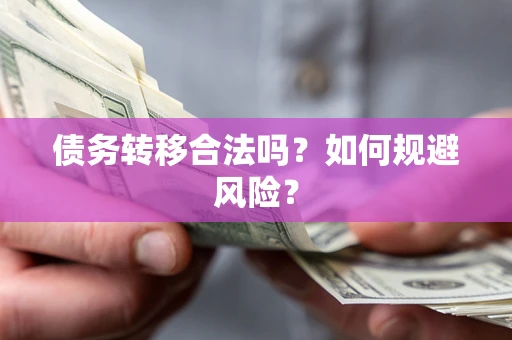 武汉债务转移合法吗？如何规避风险？