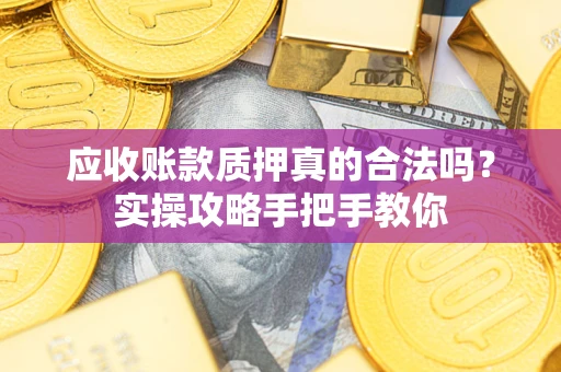 武汉应收账款质押真的合法吗？实操攻略手把手教你