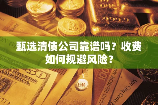 武汉甄选清债公司靠谱吗？收费如何规避风险？