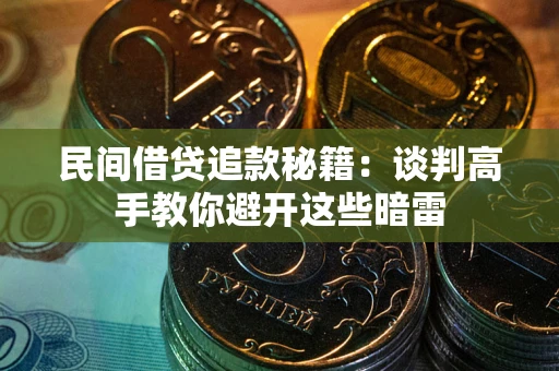 武汉民间借贷追款秘籍：谈判高手教你避开这些暗雷
