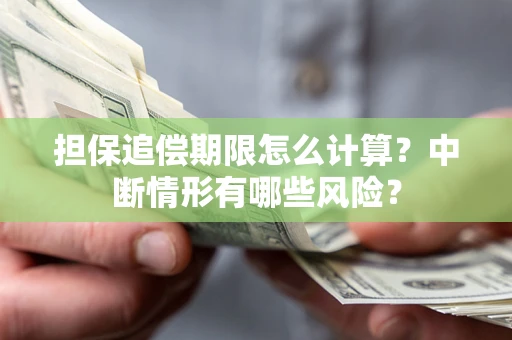 武汉担保追偿期限怎么计算？中断情形有哪些风险？