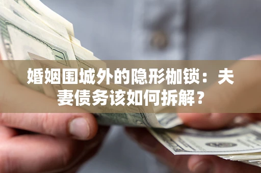 武汉婚姻围城外的隐形枷锁：夫妻债务该如何拆解？
