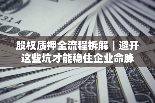 武汉股权质押全流程拆解｜避开这些坑才能稳住企业命脉