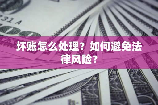 武汉坏账怎么处理？如何避免法律风险？
