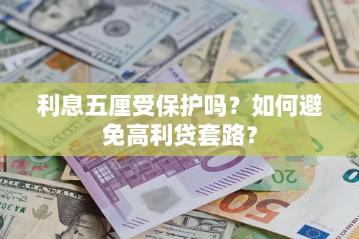 武汉利息五厘受保护吗？如何避免高利贷套路？
