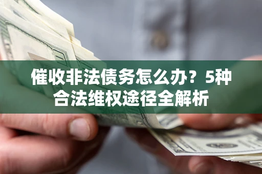 武汉催收非法债务怎么办？5种合法维权途径全解析