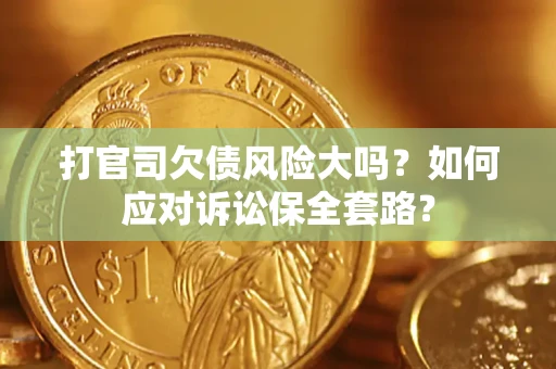 武汉打官司欠债风险大吗？如何应对诉讼保全套路？