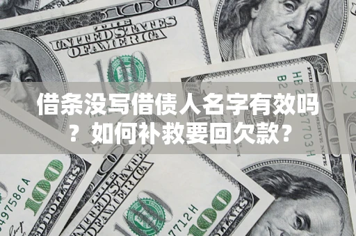 武汉借条没写借债人名字有效吗？如何补救要回欠款？
