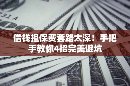 武汉借钱担保费套路太深！手把手教你4招完美避坑