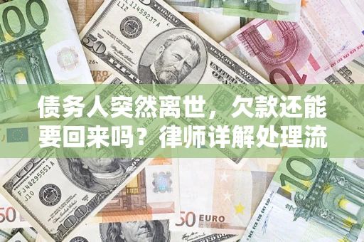 武汉债务人突然离世，欠款还能要回来吗？律师详解处理流程