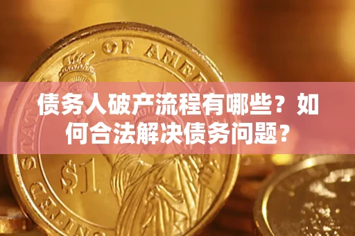 武汉债务人破产流程有哪些？如何合法解决债务问题？