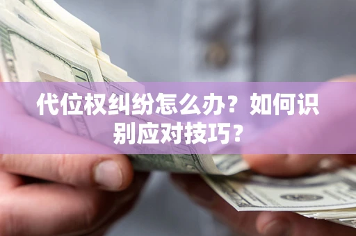 武汉代位权纠纷怎么办？如何识别应对技巧？