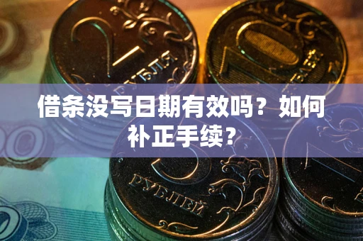 武汉借条没写日期有效吗？如何补正手续？