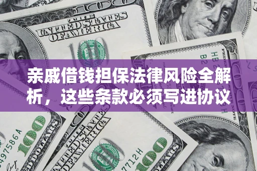 武汉亲戚借钱担保法律风险全解析，这些条款必须写进协议