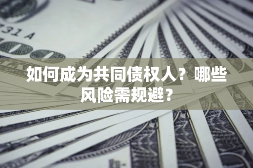 武汉如何成为共同债权人？哪些风险需规避？