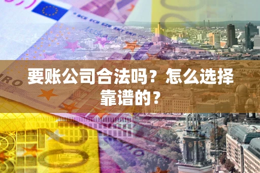 武汉要账公司合法吗？怎么选择靠谱的？