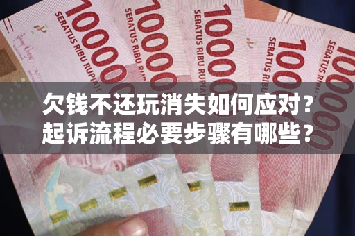 武汉欠钱不还玩消失如何应对？起诉流程必要步骤有哪些？