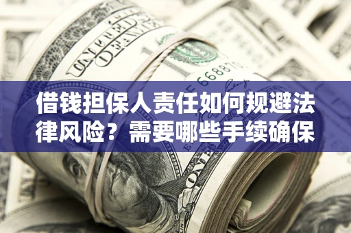 武汉借钱担保人责任如何规避法律风险？需要哪些手续确保安全？