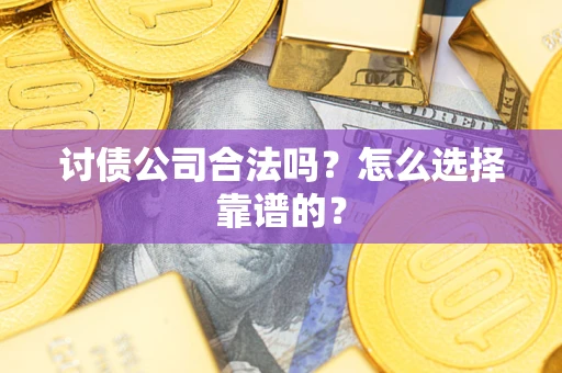 武汉讨债公司合法吗？怎么选择靠谱的？