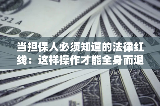 武汉当担保人必须知道的法律红线：这样操作才能全身而退