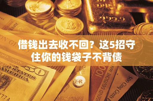 武汉借钱出去收不回？这5招守住你的钱袋子不背债