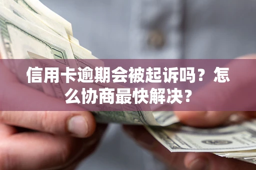 武汉信用卡逾期会被起诉吗？怎么协商最快解决？