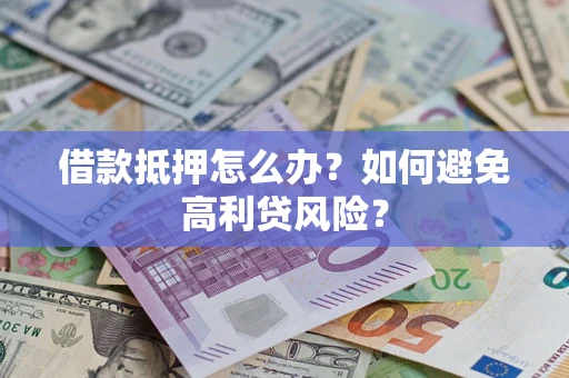 武汉借款抵押怎么办？如何避免高利贷风险？