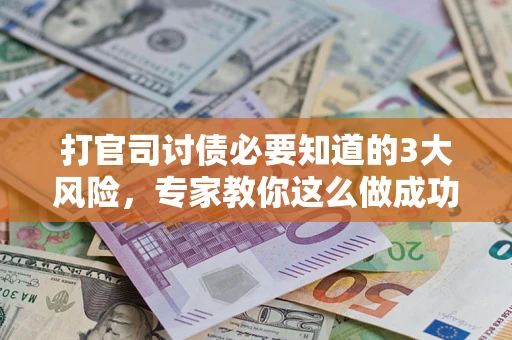 武汉打官司讨债必要知道的3大风险，专家教你这么做成功率飙升