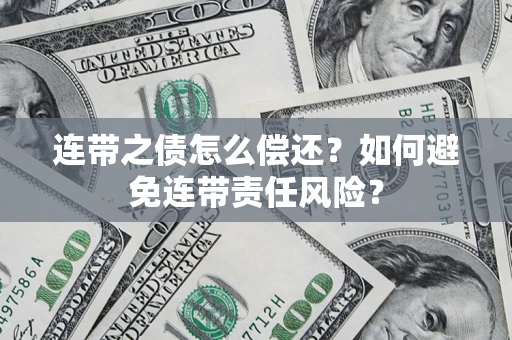 武汉连带之债怎么偿还？如何避免连带责任风险？
