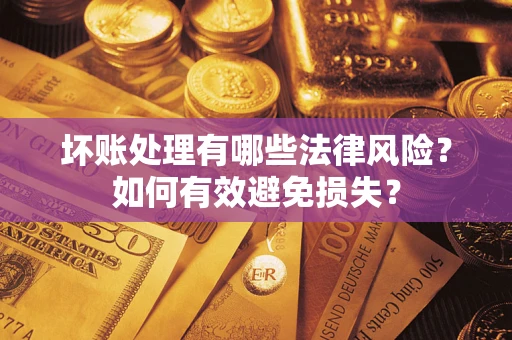 武汉坏账处理有哪些法律风险？如何有效避免损失？