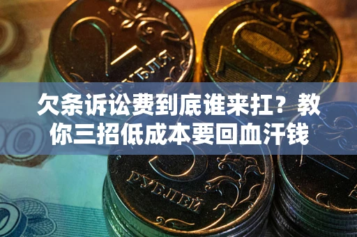 武汉欠条诉讼费到底谁来扛？教你三招低成本要回血汗钱
